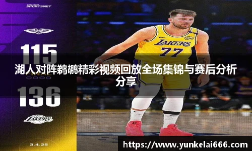 湖人对阵鹈鹕精彩视频回放全场集锦与赛后分析分享